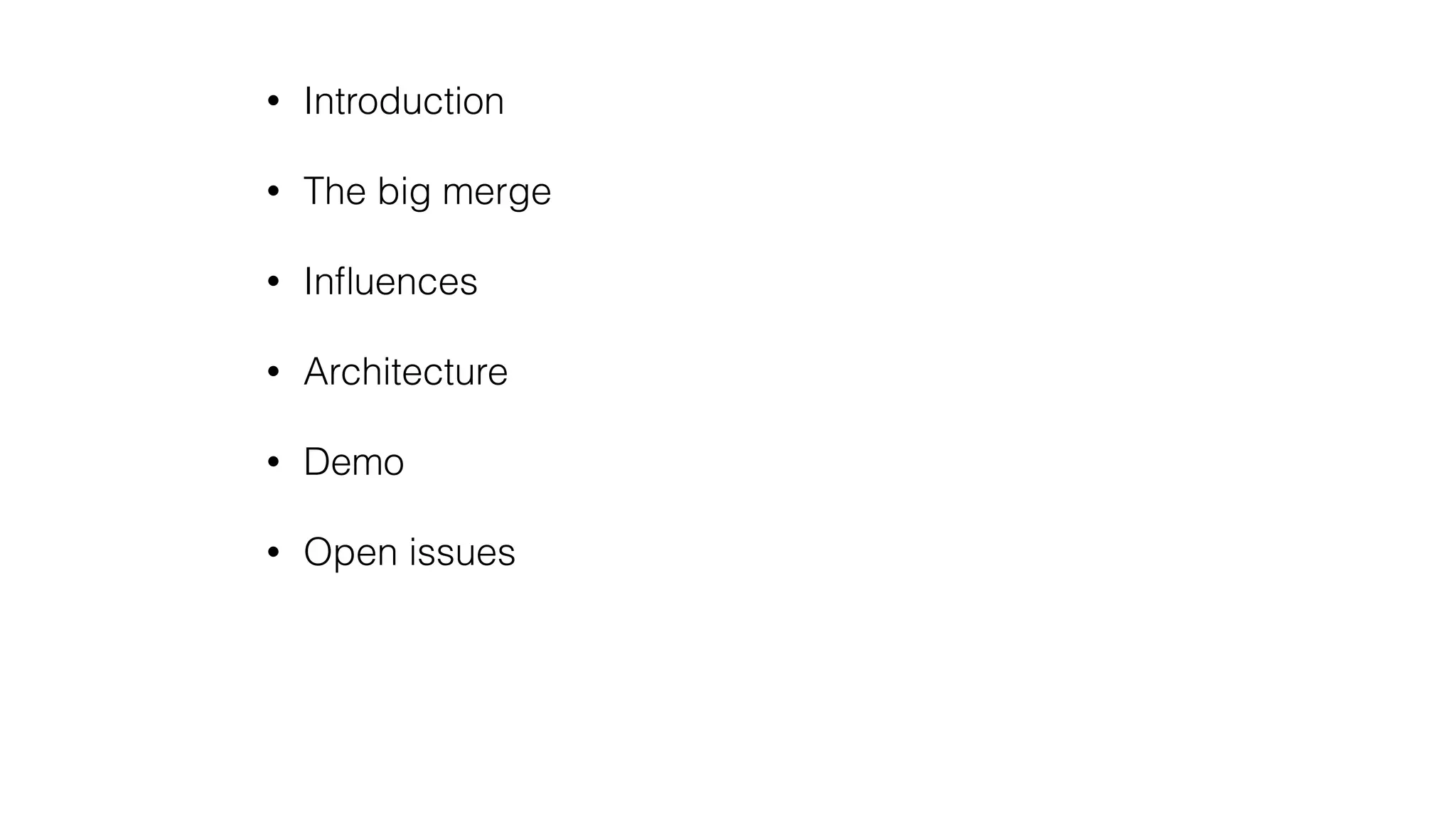 • Introduction
• The big merge
• Inﬂuences
• Architecture
• Demo
• Open issues
 