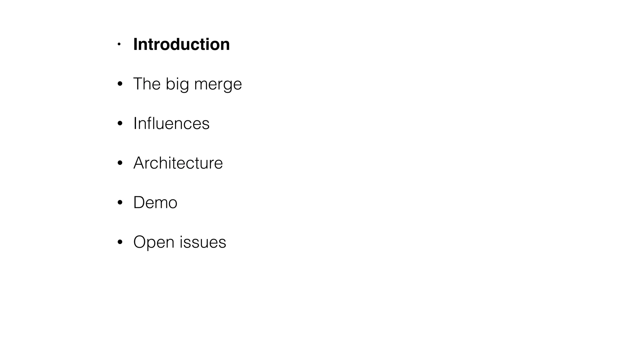 • Introduction
• The big merge
• Inﬂuences
• Architecture
• Demo
• Open issues
 