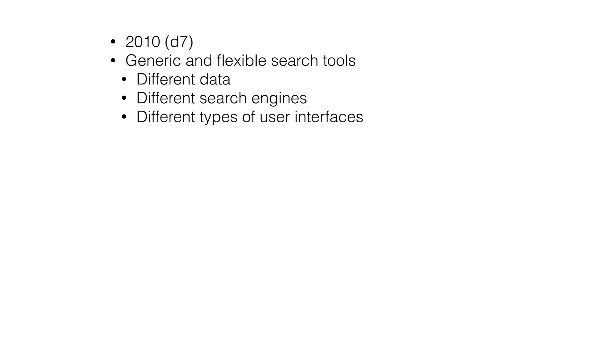 • 2010 (d7)
• Generic and ﬂexible search tools
• Different data
• Different search engines
• Different types of user interfaces
 