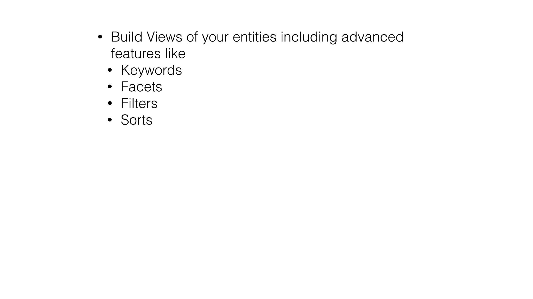 • Build Views of your entities including advanced
features like
• Keywords
• Facets
• Filters
• Sorts
 