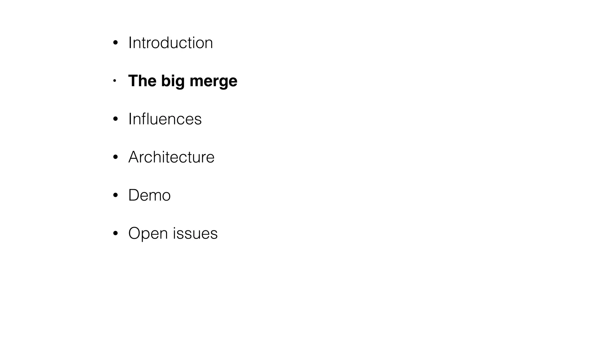 • Introduction
• The big merge
• Inﬂuences
• Architecture
• Demo
• Open issues
 