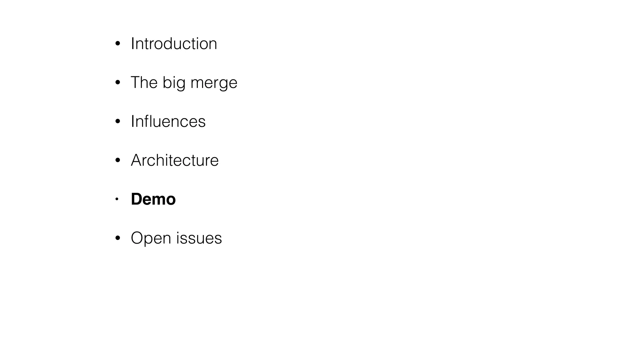 • Introduction
• The big merge
• Inﬂuences
• Architecture
• Demo
• Open issues
 