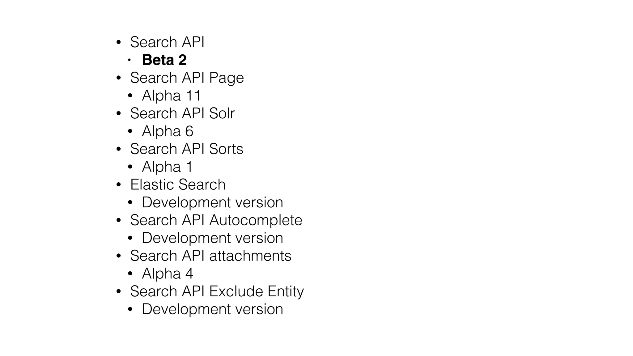 • Search API
• Beta 2
• Search API Page
• Alpha 11
• Search API Solr
• Alpha 6
• Search API Sorts
• Alpha 1
• Elastic Search
• Development version
• Search API Autocomplete
• Development version
• Search API attachments
• Alpha 4
• Search API Exclude Entity
• Development version
 
