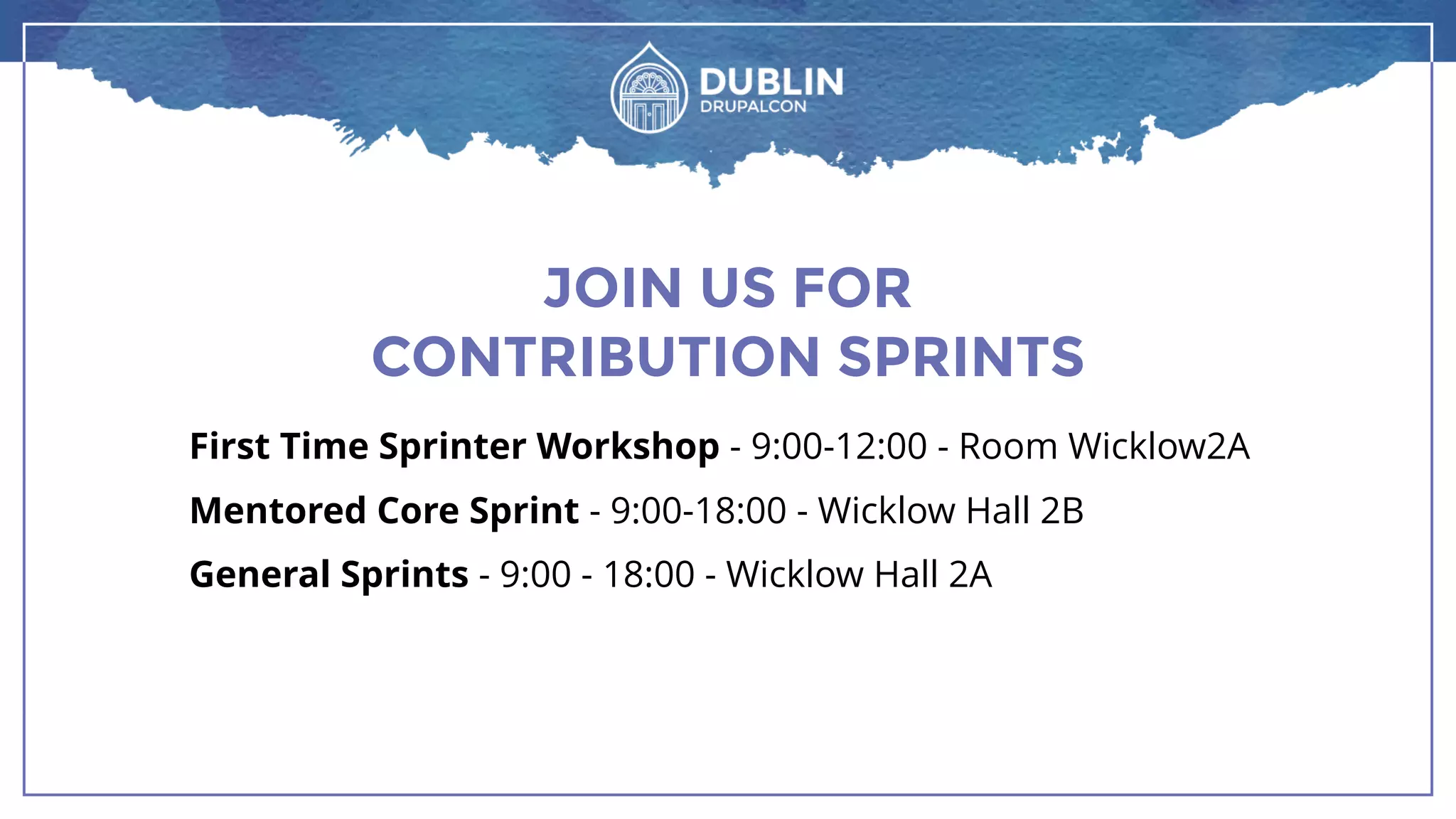 JOIN US FOR
CONTRIBUTION SPRINTS
First Time Sprinter Workshop - 9:00-12:00 - Room Wicklow2A
Mentored Core Sprint - 9:00-18:00 - Wicklow Hall 2B
General Sprints - 9:00 - 18:00 - Wicklow Hall 2A
 