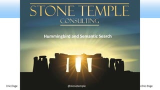 Hummingbird and Semantic Search 
Eric Enge @stonetemple +Eric Enge 
 