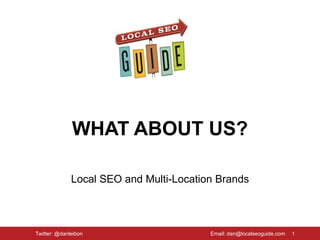 WHAT ABOUT US?
Local SEO and Multi-Location Brands
1Twitter: @danleibon Email: dan@localseoguide.com
 