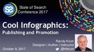 October 9, 2017
Cool Infographics:
Publishing and Promotion
Randy Krum
Designer | Author | Instructor
@rtkrum
State of Search
Conference 2017
 