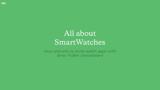 All about
SmartWatches
How and why to build watch apps with
Brian Pullen @wisebeard
 