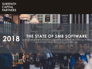 THE STATE OF SMB SOFTWARE
A look at 2018’s fundraising and exit trends among North
American SMB software companies
2018
 
