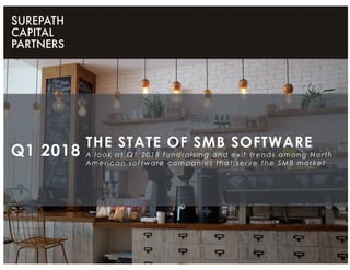 THE STATE OF SMB SOFTWARE
A look at Q1 2018 fundraising and exit trends among North
American software companies that serve the SMB market
Q1 2018
 
