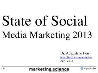 State of Social
Media Marketing 2013
            Dr. Augustine Fou
            http://linkd.in/augustinefou
            April 2013

-1-                             Augustine Fou
 
