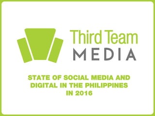 STATE OF SOCIAL MEDIA AND
DIGITAL IN THE PHILIPPINES
IN 2016
 
