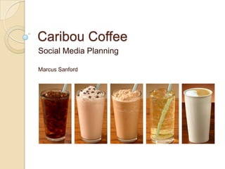 Caribou Coffee
Social Media Planning
Marcus Sanford
 