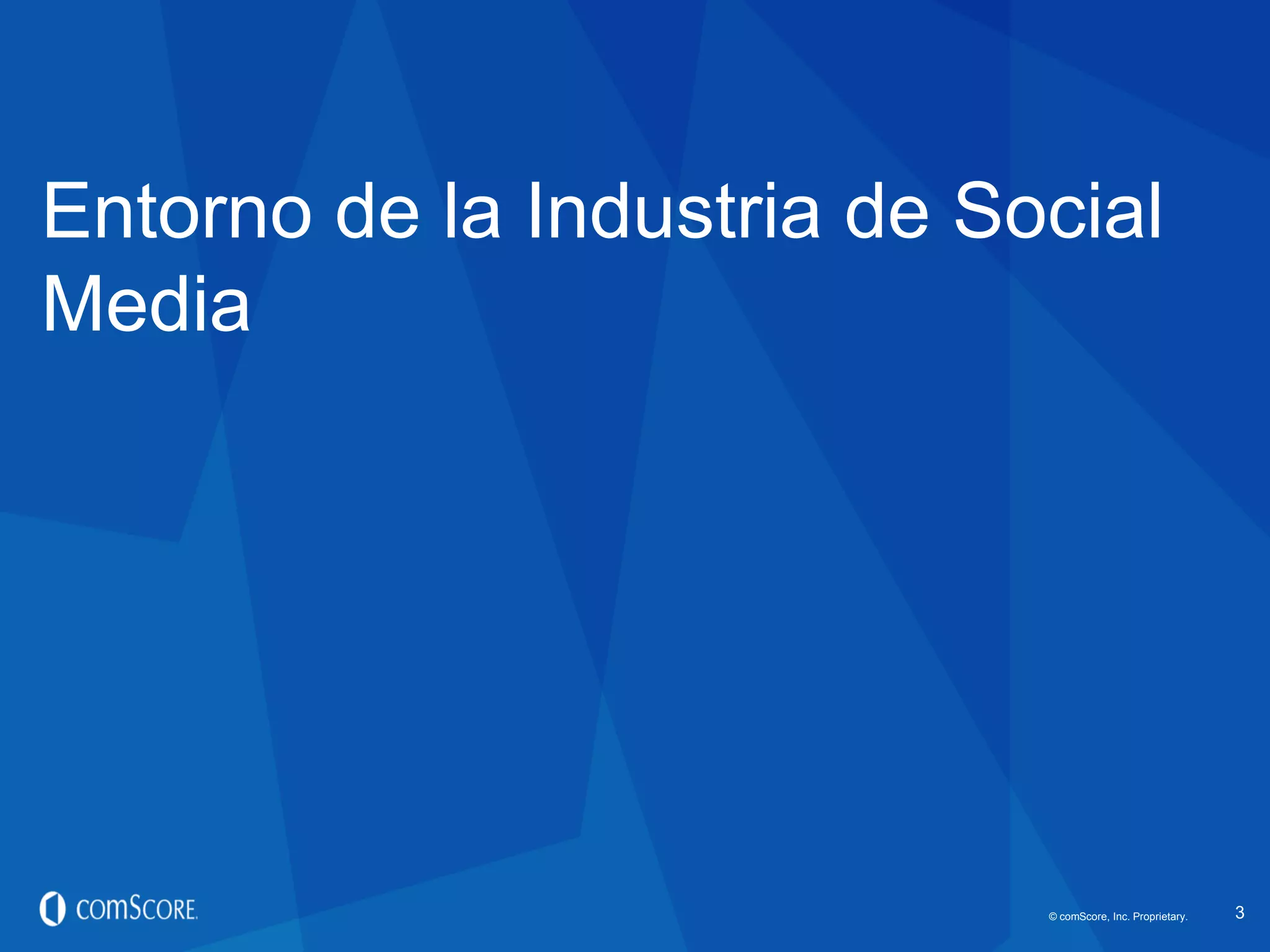 © comScore, Inc. Proprietary.
#EstadoDeSocialMedia
© comScore, Inc. Proprietary. 3
Entorno de la Industria de Social
Media
 