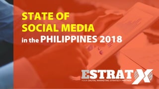 1 | State of Digital and Social Media In The Philippines 2018
STATE OF
SOCIAL MEDIA
in the PHILIPPINES 2018
 