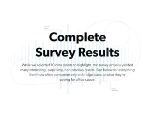 Complete
Survey Results
While we selected 10 data points to highlight, the survey actually yielded
many interesting, surprising, non-obvious results. See below for everything
from how often companies rely on bridge loans to what they're  
paying for office space.
 