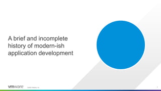 ©2020 VMware, Inc. 3
A brief and incomplete
history of modern-ish
application development
 