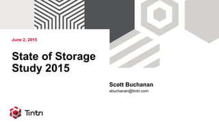 June 2, 2015
State of Storage
Study 2015
Scott Buchanan
sbuchanan@tintri.com
 
