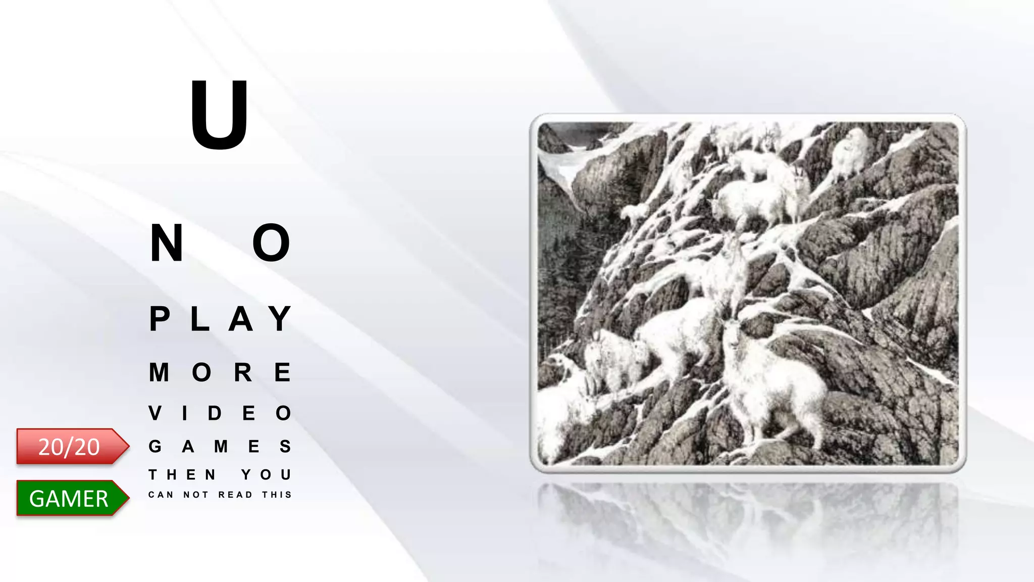 U
N O
P L A Y
M O R E
V I D E O
G A M E S
T H E N Y O U
C A N N O T R E A D T H I S
20/20
GAMER
 
