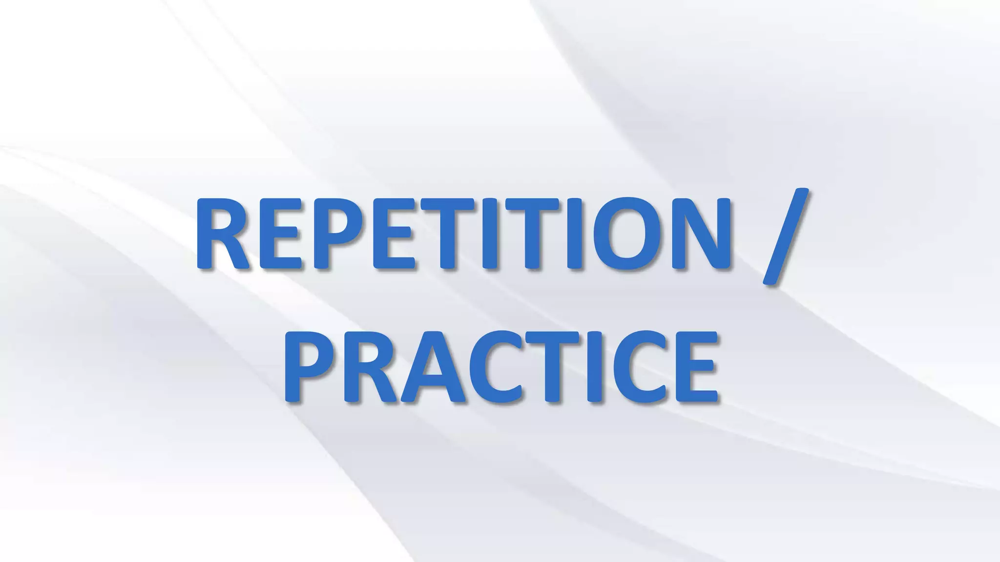 REPETITION /
PRACTICE
 
