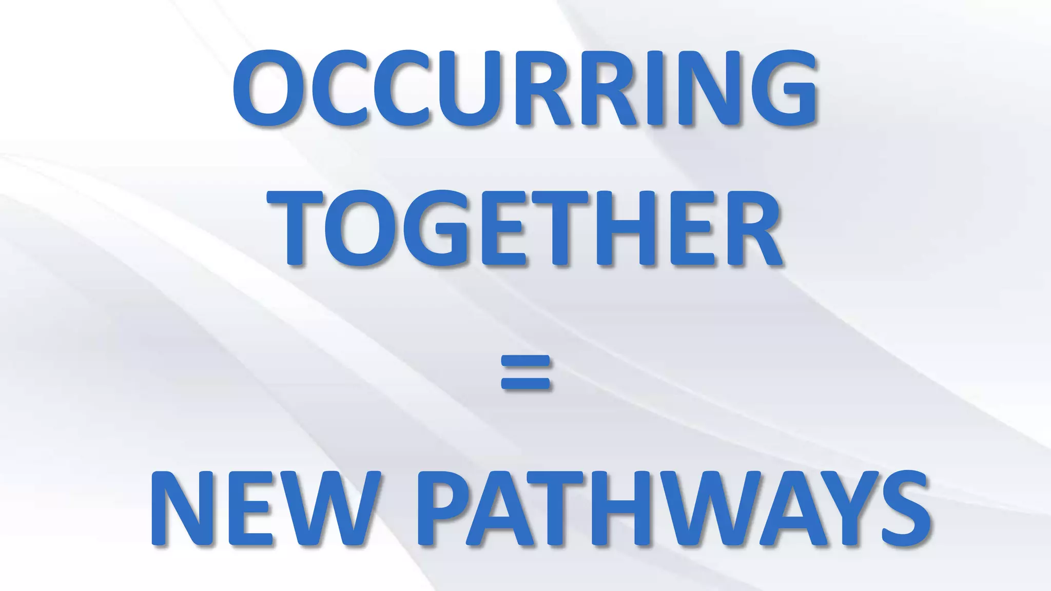 OCCURRING
TOGETHER
=
NEW PATHWAYS
 