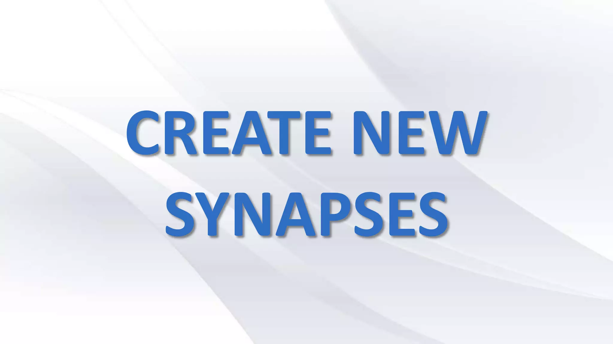CREATE NEW
SYNAPSES
 