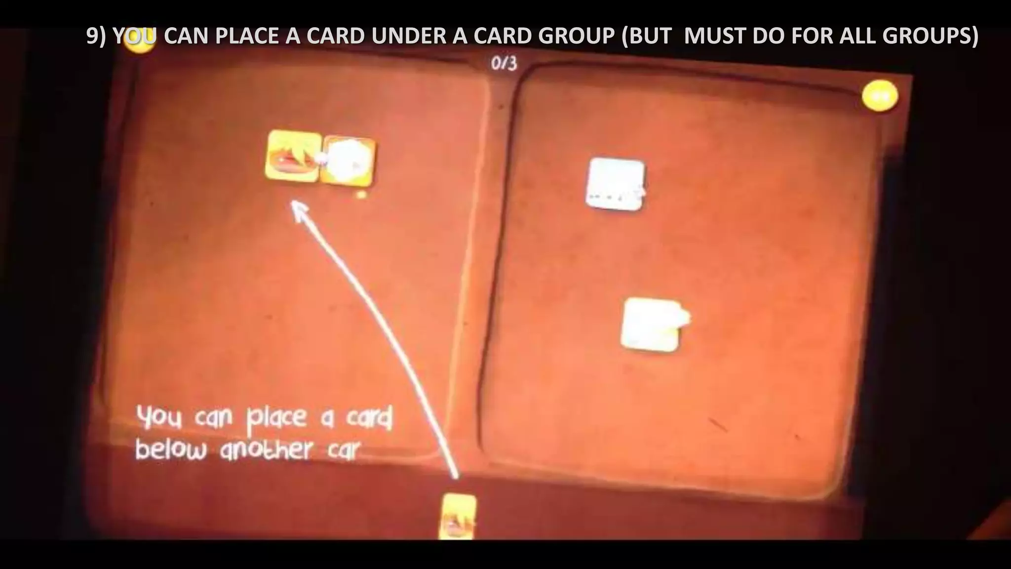 9) YOU CAN PLACE A CARD UNDER A CARD GROUP (BUT MUST DO FOR ALL GROUPS)
 