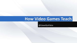 How Video Games Teach
@LlewellynFalco
 