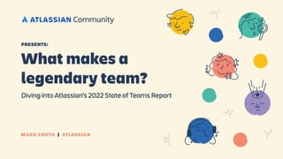MARK CRUTH | ATLASSIAN
What makes a
legendary team?
Diving into Atlassian’s 2022 State of Teams Report
PRESENTS:
 