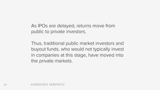 27
As IPOs are delayed, returns move from
public to private investors.
Thus, traditional public market investors and
buyout funds, who would not typically invest
in companies at this stage, have moved into
the private markets.
 