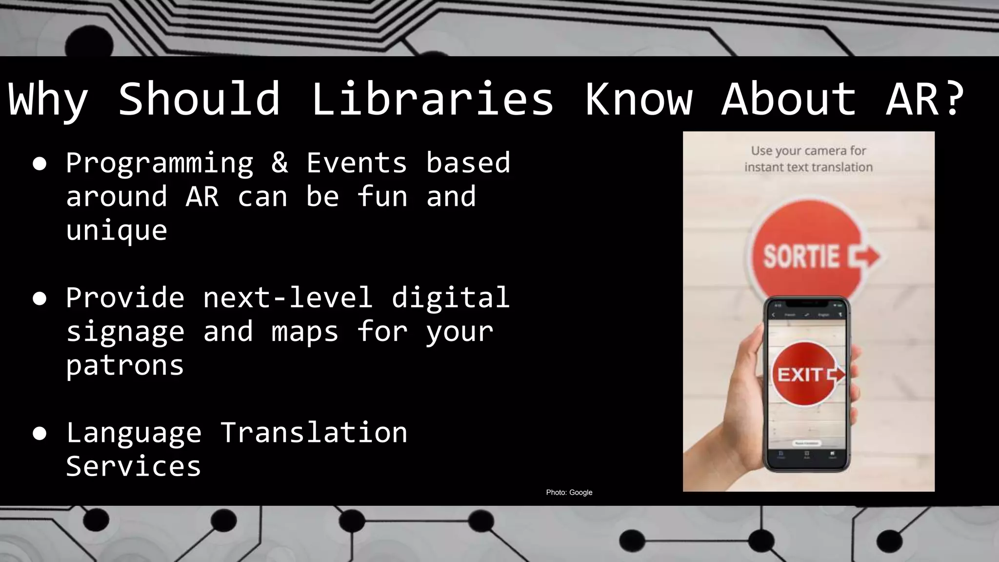 Why Should Libraries Know About AR?
● Programming & Events based
around AR can be fun and
unique
● Provide next-level digital
signage and maps for your
patrons
● Language Translation
Services
Photo: Google
 