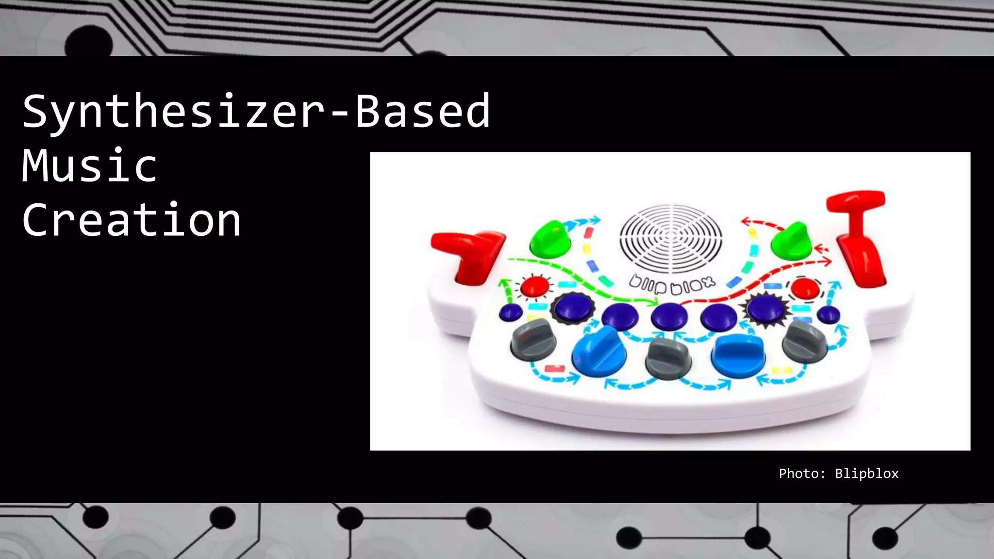 Synthesizer-Based
Music
Creation
Photo: Blipblox
 