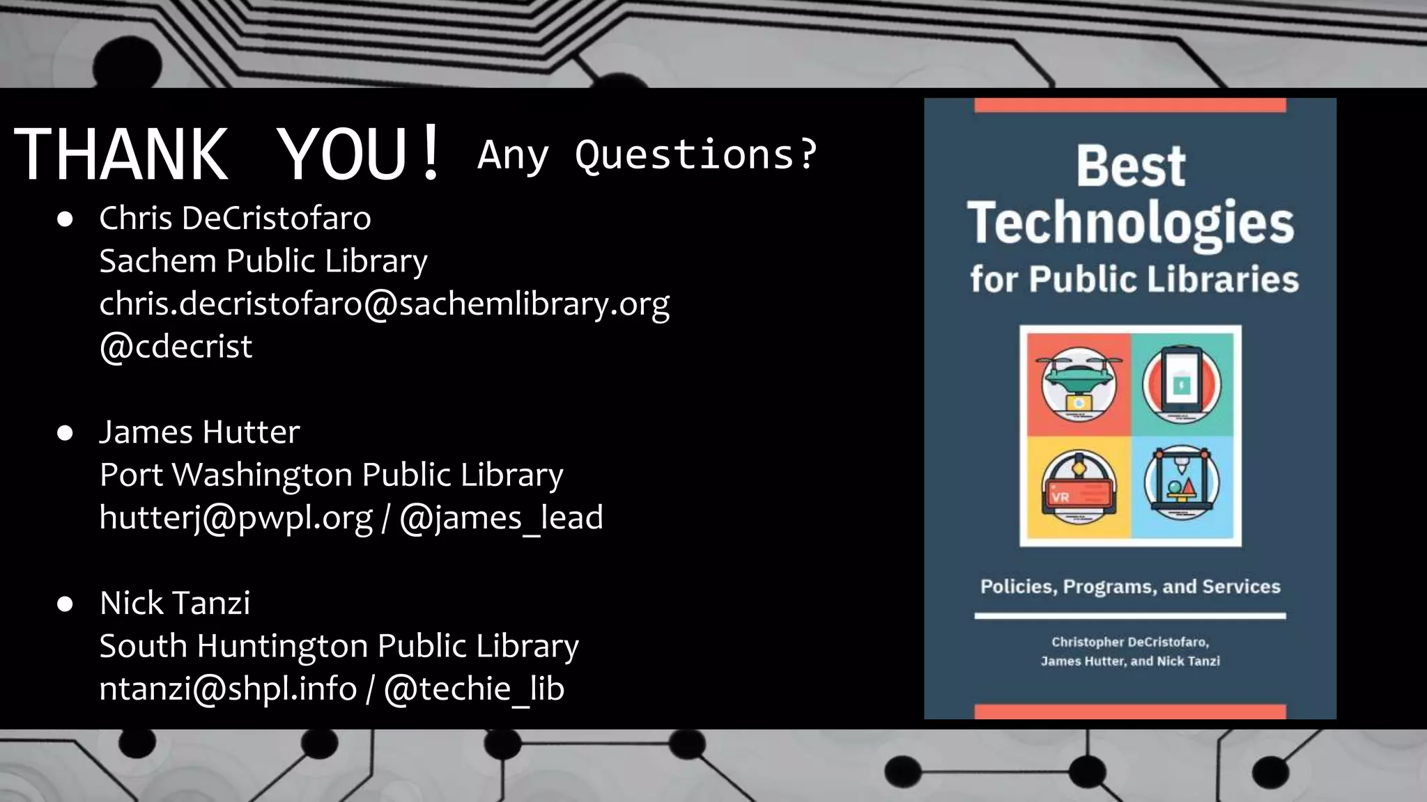 THANK YOU! Any Questions?
● Chris DeCristofaro
Sachem Public Library
chris.decristofaro@sachemlibrary.org
@cdecrist
● James Hutter
Port Washington Public Library
hutterj@pwpl.org / @james_lead
● Nick Tanzi
South Huntington Public Library
ntanzi@shpl.info / @techie_lib
 