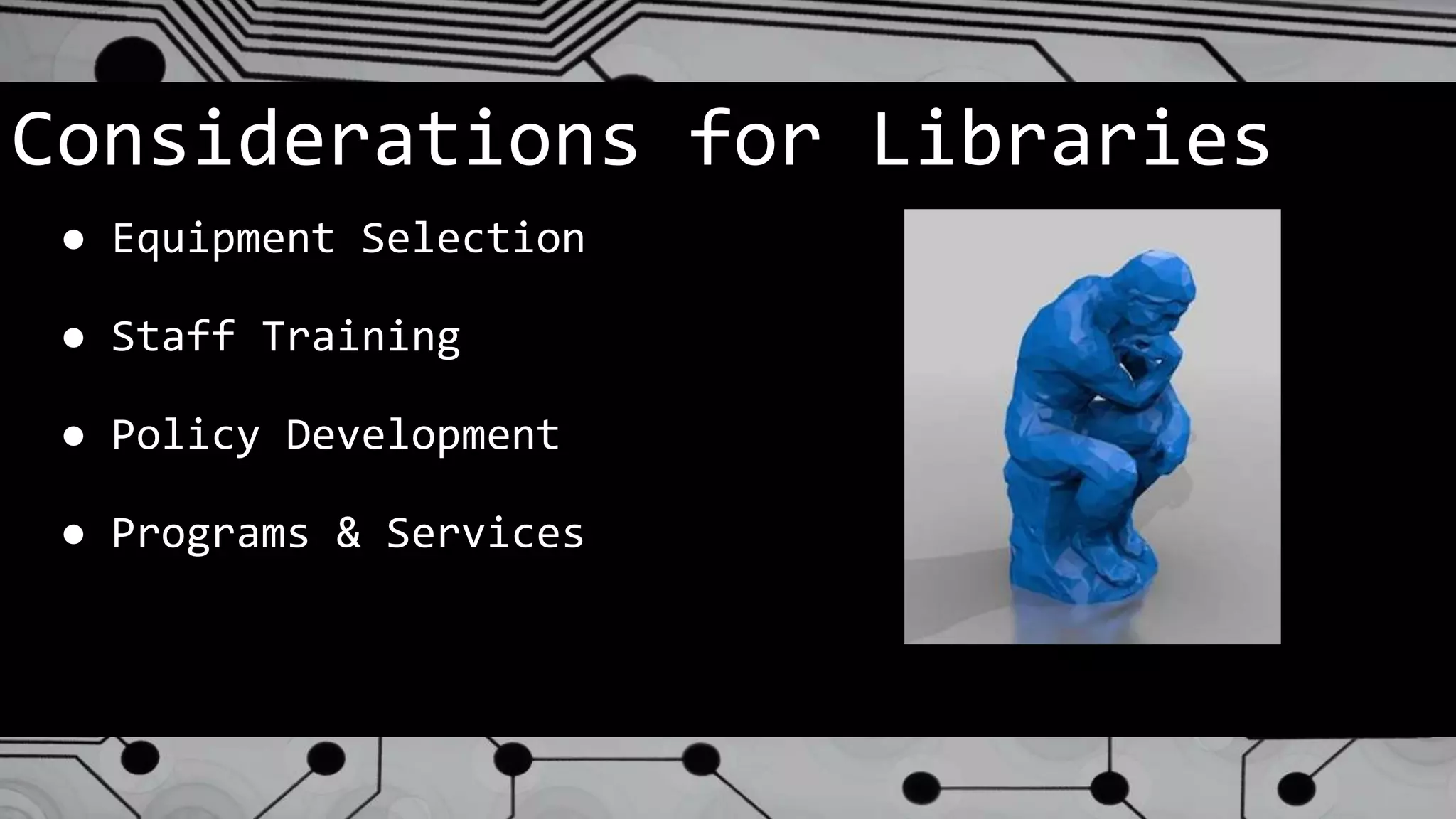 Considerations for Libraries
● Equipment Selection
● Staff Training
● Policy Development
● Programs & Services
 