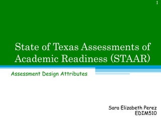 State of Texas Assessments of Academic Readiness (STAAR) Assessment Design Attributes Sara Elizabeth Perez EDIM510 