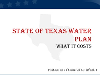 State of Texas Water PlanWhat it Costs Presented by Senator Kip Averitt 