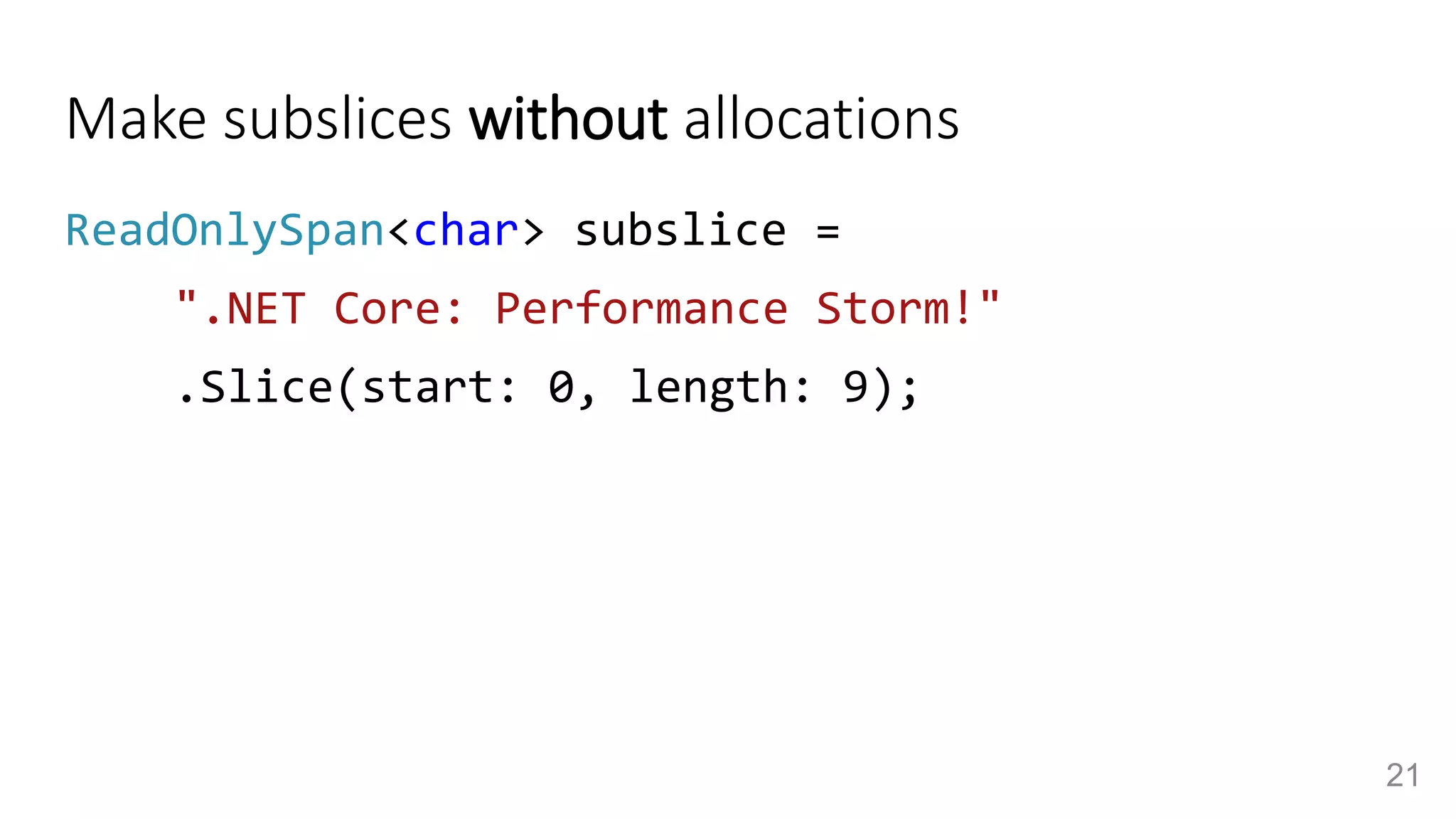 Make subslices without allocations
ReadOnlySpan<char> subslice =
".NET Core: Performance Storm!"
.Slice(start: 0, length: 9);
21
 
