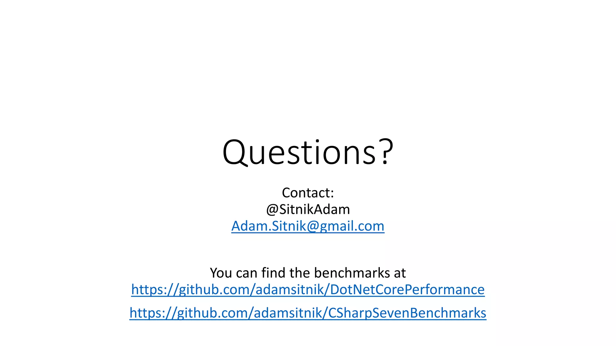Questions?
Contact:
@SitnikAdam
Adam.Sitnik@gmail.com
You can find the benchmarks at
https://github.com/adamsitnik/DotNetCorePerformance
https://github.com/adamsitnik/CSharpSevenBenchmarks
 