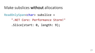 Make subslices without allocations
ReadOnlySpan<char> subslice =
".NET Core: Performance Storm!"
.Slice(start: 0, length: ...