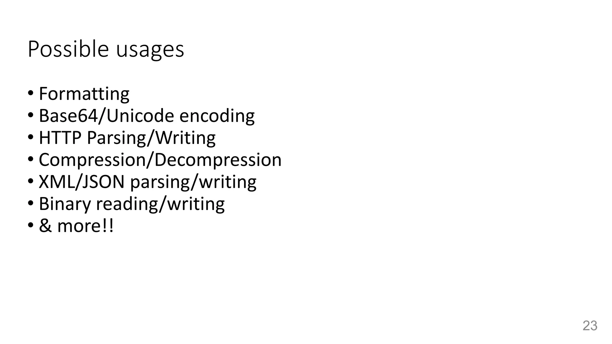 Possible usages
• Formatting
• Base64/Unicode encoding
• HTTP Parsing/Writing
• Compression/Decompression
• XML/JSON parsing/writing
• Binary reading/writing
• & more!!
23
 