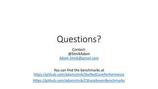 Questions?
Contact:
@SitnikAdam
Adam.Sitnik@gmail.com
You can find the benchmarks at
https://github.com/adamsitnik/DotNetCorePerformance
https://github.com/adamsitnik/CSharpSevenBenchmarks
 