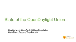 State of the OpenDaylight Union
Lisa Caywood, OpenDaylight/Linux Foundation
Colin Dixon, Brocade/OpenDaylight
 