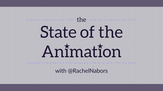 with  @RachelNabors
State of the
Animation
the
 