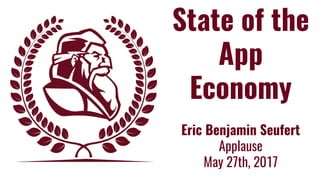 State of the
App
Economy
Eric Benjamin Seufert
Applause
May 27th, 2017
 