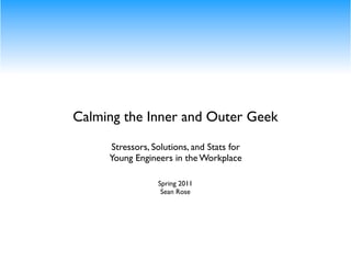 Calming the Inner and Outer Geek

     Stressors, Solutions, and Stats for
     Young Engineers in the Workplace

                 Spring 2011
                  Sean Rose
 