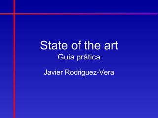 State of the art
    Guia prática
Javier Rodriguez-Vera
 