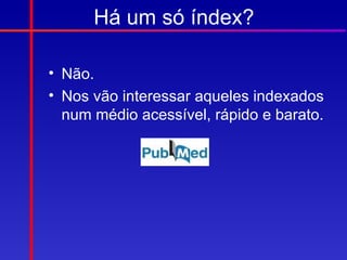 Há um só índex?

• Não.
• Nos vão interessar aqueles indexados
  num médio acessível, rápido e barato.
 