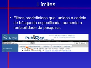 Límites

• Filtros predefinidos que, unidos a cadeia
  de búsqueda especificada, aumenta a
  rentabilidade da pesquisa.
 