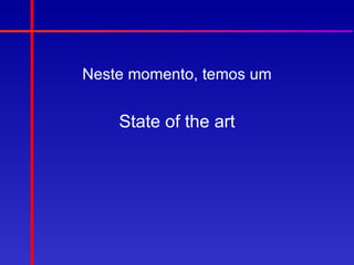 Neste momento, temos um


    State of the art
 