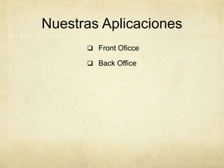 Nuestras Aplicaciones
 Front Oficce
 Back Office
 